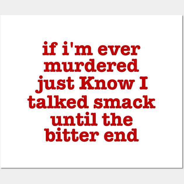 if I'm Ever Murdered Just Know I Talked Smack Until The Bitter End Shirt, Funny Shirt, True Crime Junkie Wall Art by CamavIngora